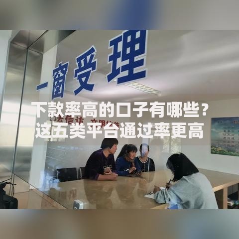 下款率高的口子有哪些？这五类平台通过率更高