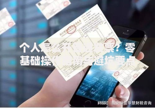 个人怎么开普通发票？零基础操作指南与避坑要点