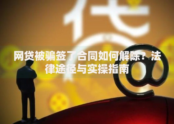 网贷被骗签了合同如何解除？法律途径与实操指南