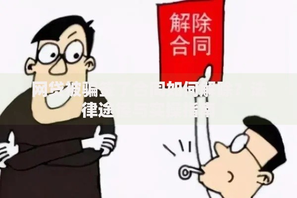 网贷被骗签了合同如何解除？法律途径与实操指南