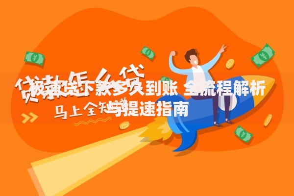 极速贷下款多久到账 全流程解析与提速指南 极速贷下款多久到账 全流程解析与提速指南