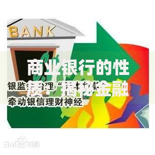 商业银行的性质:揭秘金融体系中的核心角色与运作逻辑 商业银行的性质:揭秘金融体系中的核心角色与运作逻辑