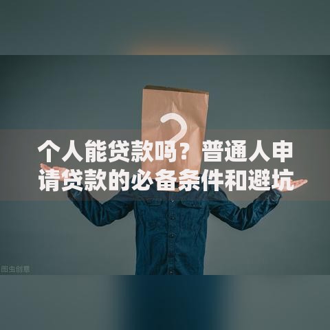 个人能贷款吗?普通人申请贷款的必备条件和避坑指南 个人能贷款吗?普通人申请贷款的必备条件和避坑指南