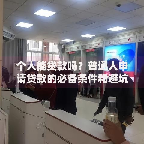 个人能贷款吗?普通人申请贷款的必备条件和避坑指南 个人能贷款吗?普通人申请贷款的必备条件和避坑指南