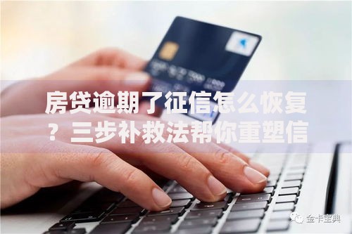 房贷逾期了征信怎么恢复?三步补救法帮你重塑信用记录 房贷逾期了征信怎么恢复?三步补救法帮你重塑信用记录