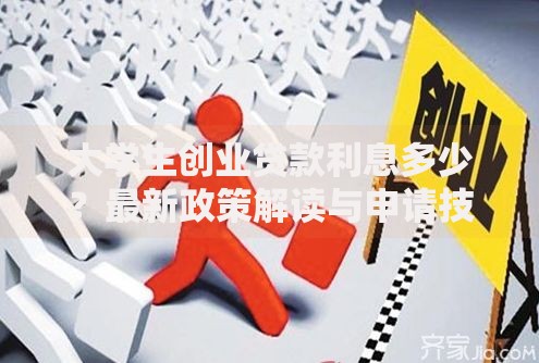 大学生创业贷款利息多少?最新政策解读与申请技巧分享 大学生创业贷款利息多少?最新政策解读与申请技巧分享