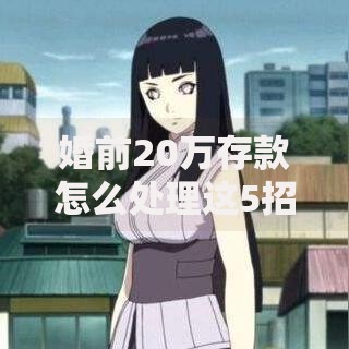 婚前20万存款怎么处理这5招让存款不“缩水”还增值