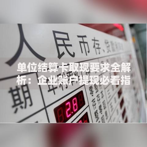 单位结算卡取现要求全解析：企业账户提现必看指南