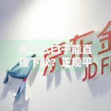 有什么口子能直接下款？正规平台快速审核渠道解析