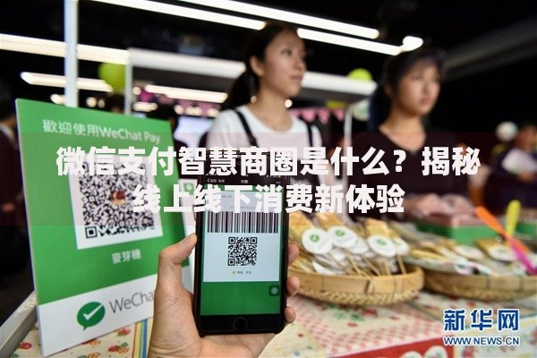 微信支付智慧商圈是什么？揭秘线上线下消费新体验