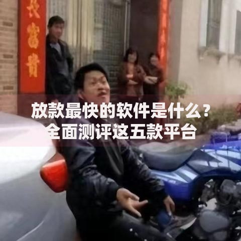 放款最快的软件是什么？全面测评这五款平台