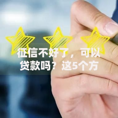 征信不好了，可以贷款吗？这5个方法或许能帮到你！