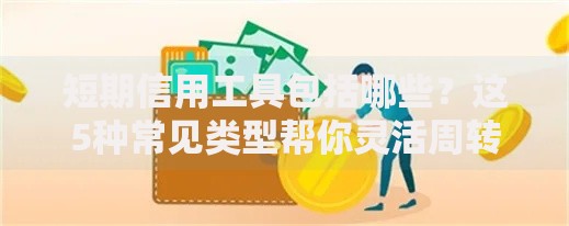 短期信用工具包括哪些？这5种常见类型帮你灵活周转资金