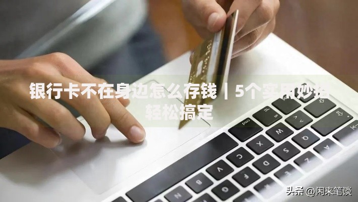银行卡不在身边怎么存钱｜5个实用妙招轻松搞定