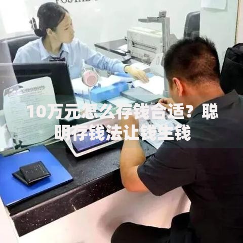 10万元怎么存钱合适？聪明存钱法让钱生钱