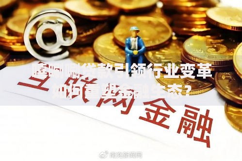 嘻唰唰贷款引领行业变革如何重塑金融生态？