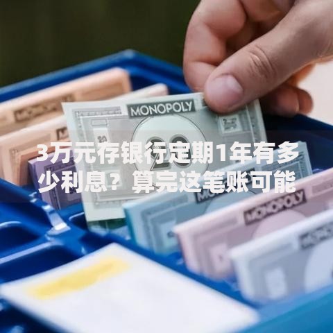 3万元存银行定期1年有多少利息？算完这笔账可能想换个理财方式