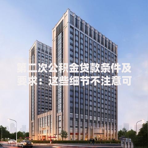 第二次公积金贷款条件及要求：这些细节不注意可能被拒贷