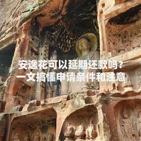 安逸花可以延期还款吗？一文搞懂申请条件和注意事项