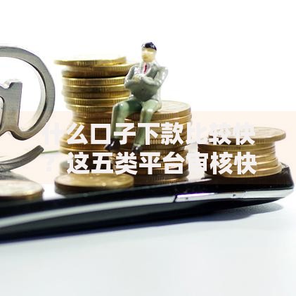 什么口子下款比较快？这五类平台审核快、到账稳