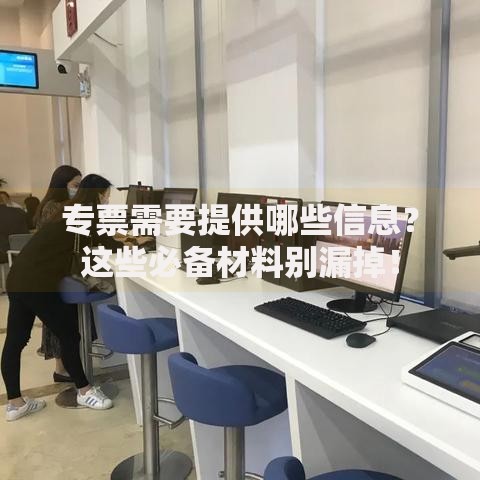 专票需要提供哪些信息？这些必备材料别漏掉！