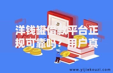 洋钱罐借款平台正规可靠吗？用户真实体验与借款流程解析