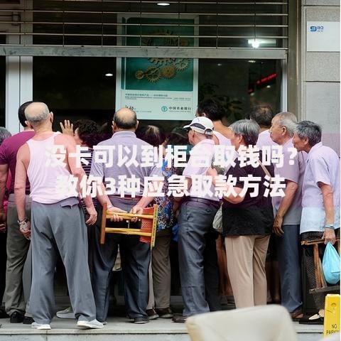 没卡可以到柜台取钱吗？教你3种应急取款方法