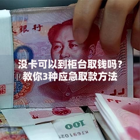 没卡可以到柜台取钱吗？教你3种应急取款方法