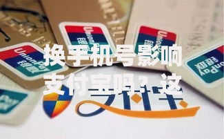 换手机号影响支付宝吗？这6个关键操作别忽略