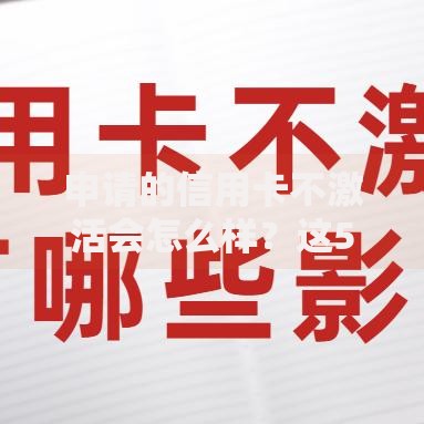 申请的信用卡不激活会怎么样？这5个隐藏风险别忽视！