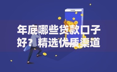 年底哪些贷款口子好？精选优质渠道及避坑指南