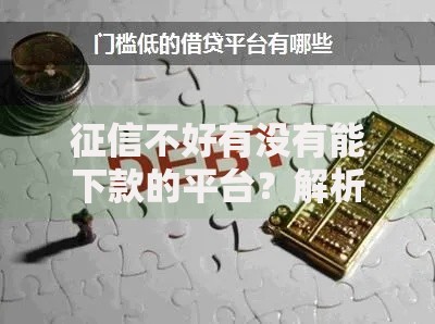征信不好有没有能下款的平台？解析低门槛借贷渠道与注意事项