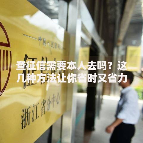 查征信需要本人去吗？这几种方法让你省时又省力