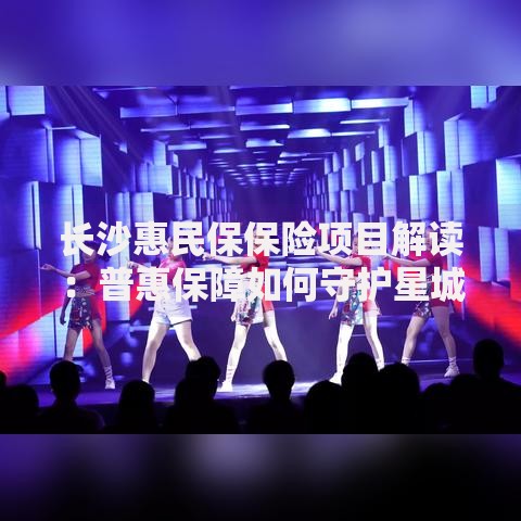 长沙惠民保保险项目解读：普惠保障如何守护星城居民健康？
