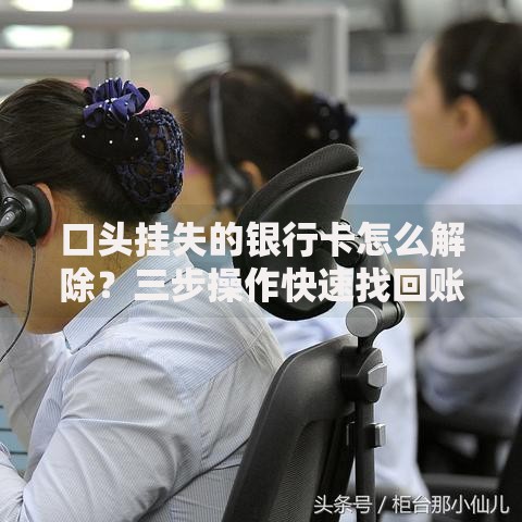 口头挂失的银行卡怎么解除？三步操作快速找回账户