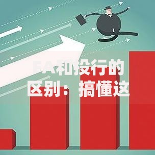 FA和投行的区别：搞懂这两个金融角色到底差在哪儿