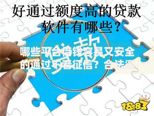 哪些平台借钱容易又安全的通过不看征信？合法渠道解析