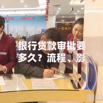 银行贷款审批要多久？流程、影响因素及提速技巧全解析