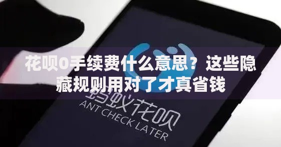 花呗0手续费什么意思？这些隐藏规则用对了才真省钱