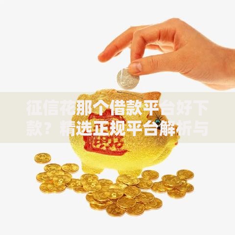 征信花那个借款平台好下款？精选正规平台解析与申请攻略
