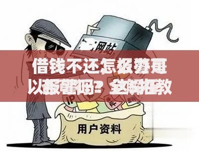借钱不还怎么办可以报警吗？这5招教你合法维权