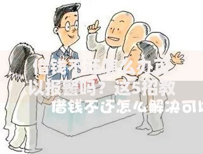 借钱不还怎么办可以报警吗？这5招教你合法维权