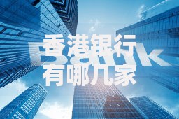 香港银行有哪几家？盘点本地及国际热门金融机构