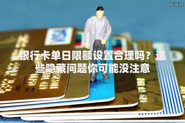 银行卡单日限额设置合理吗？这些隐藏问题你可能没注意