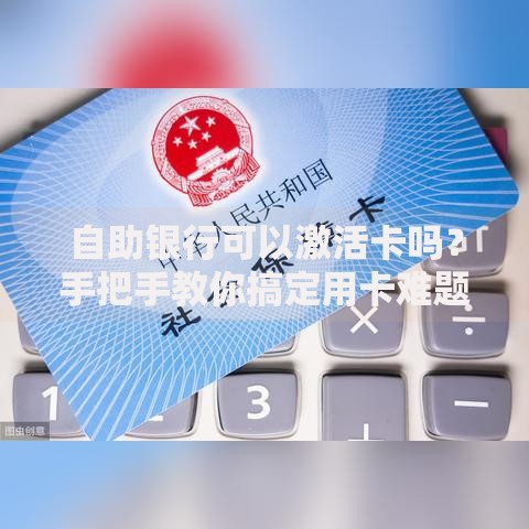 自助银行可以激活卡吗？手把手教你搞定用卡难题