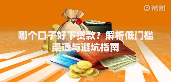 哪个口子好下贷款？解析低门槛渠道与避坑指南
