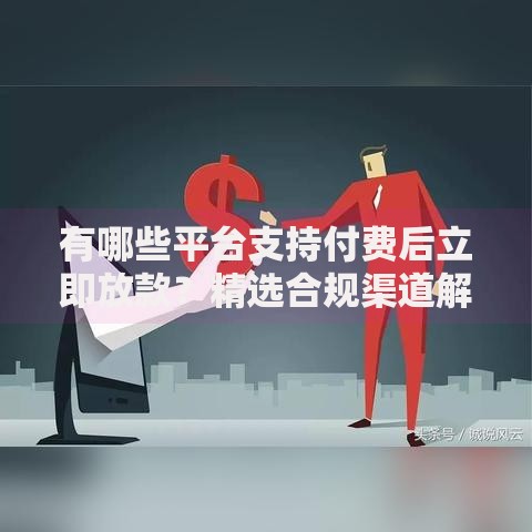 有哪些平台支持付费后立即放款？精选合规渠道解析