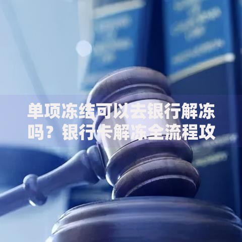 单项冻结可以去银行解冻吗？银行卡解冻全流程攻略