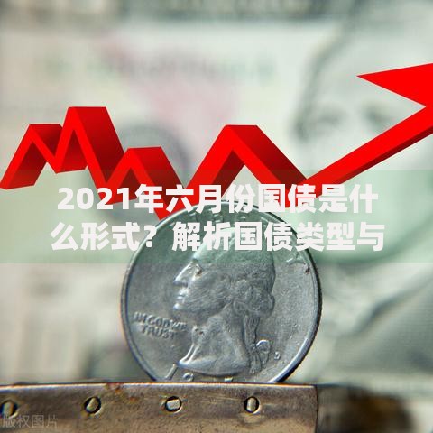 2021年六月份国债是什么形式？解析国债类型与投资特点