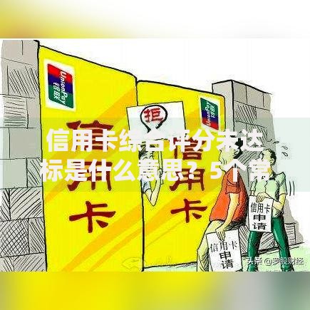 信用卡综合评分未达标是什么意思？5个常见原因和补救方法解析